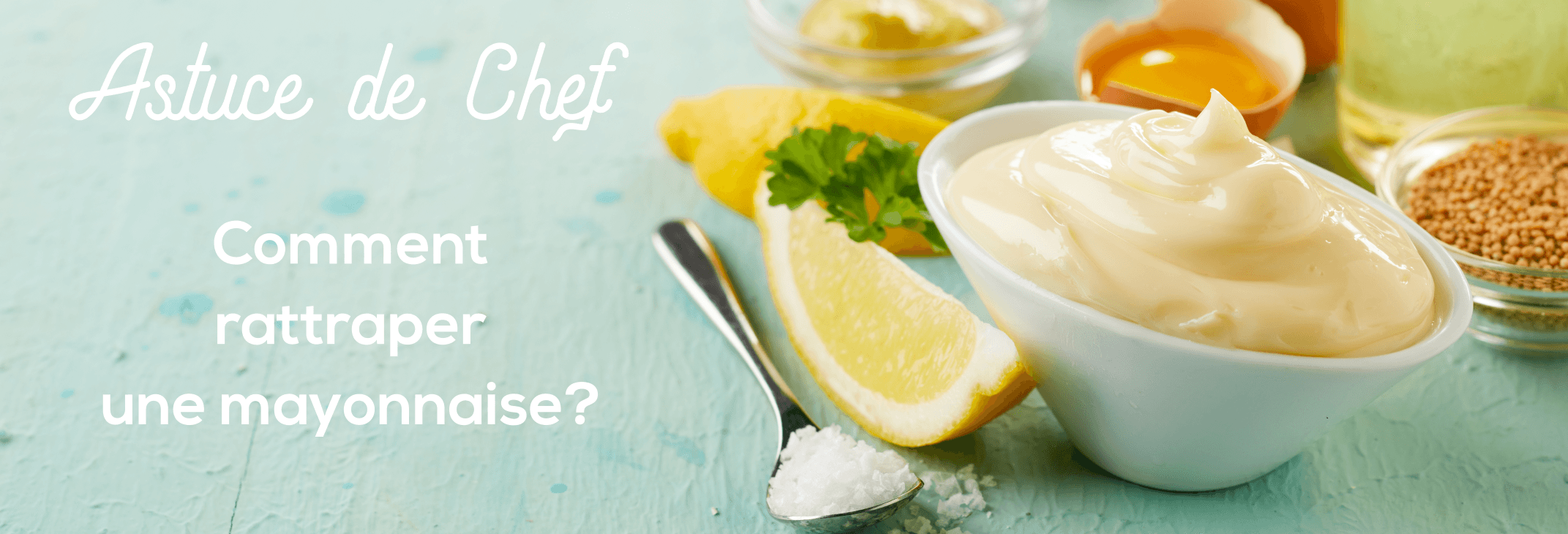 Astuce de Chef : Comment rattraper une mayonnaise